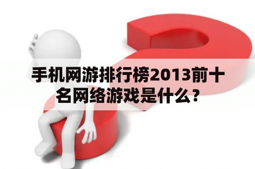 手机网游排行榜2013前十名网络游戏是什么？