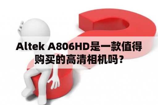 Altek A806HD是一款值得购买的高清相机吗？