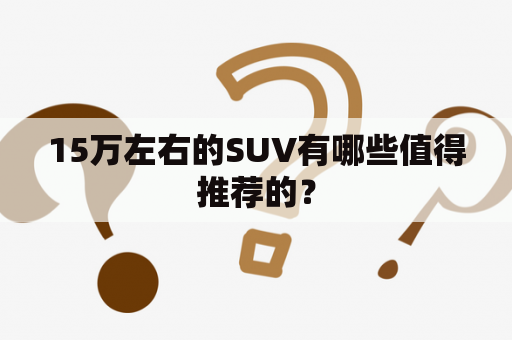 15万左右的SUV有哪些值得推荐的？