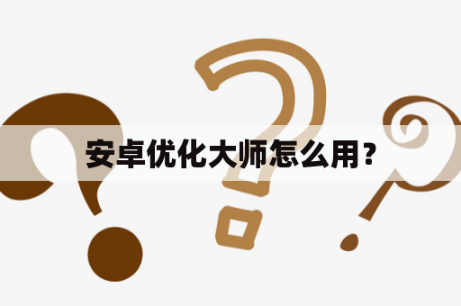 安卓优化大师怎么用？