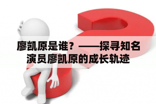 廖凯原是谁？——探寻知名演员廖凯原的成长轨迹