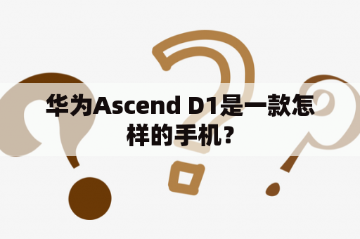 华为Ascend D1是一款怎样的手机？