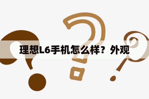 理想L6手机怎么样？外观