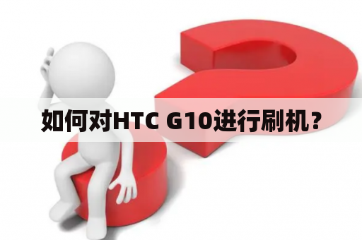 如何对HTC G10进行刷机？