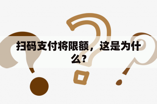 扫码支付将限额，这是为什么？