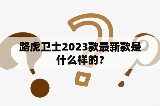 路虎卫士2023款最新款是什么样的？