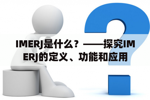 IMERJ是什么？——探究IMERJ的定义、功能和应用