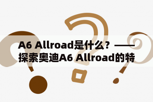 A6 Allroad是什么？——探索奥迪A6 Allroad的特点和优势