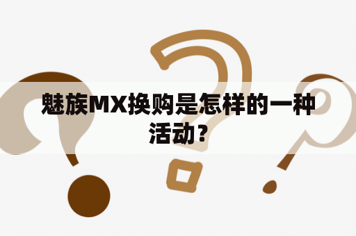 魅族MX换购是怎样的一种活动？