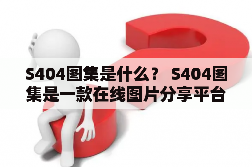 S404图集是什么？ S404图集是一款在线图片分享平台，用户可以在此上传、分享、收藏和浏览高质量的图片。以下是该平台的详细描述。