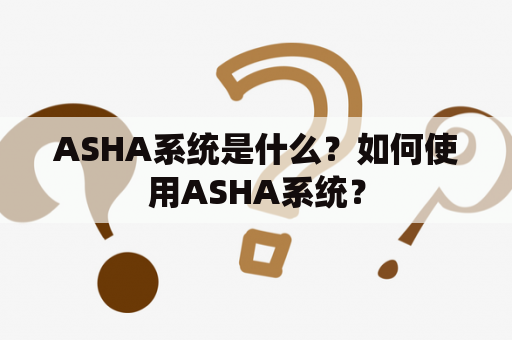 ASHA系统是什么？如何使用ASHA系统？