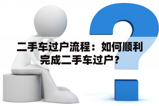 二手车过户流程：如何顺利完成二手车过户？