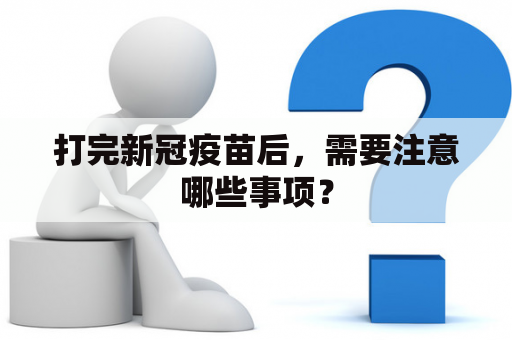 打完新冠疫苗后，需要注意哪些事项？