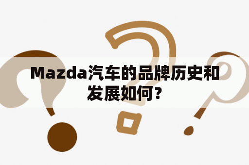 Mazda汽车的品牌历史和发展如何？