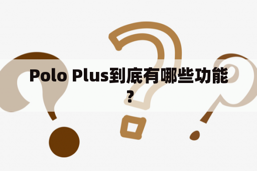 Polo Plus到底有哪些功能？