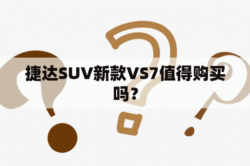 捷达SUV新款VS7值得购买吗？