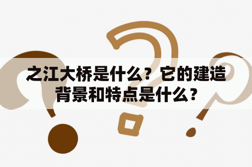 之江大桥是什么？它的建造背景和特点是什么？