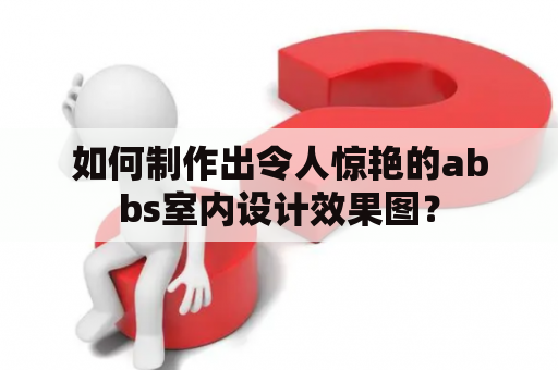 如何制作出令人惊艳的abbs室内设计效果图？