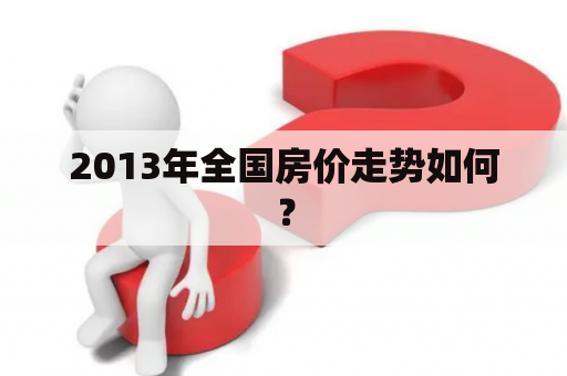 2013年全国房价走势如何？