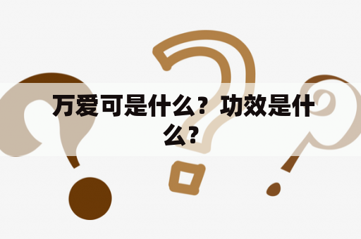  万爱可是什么？功效是什么？