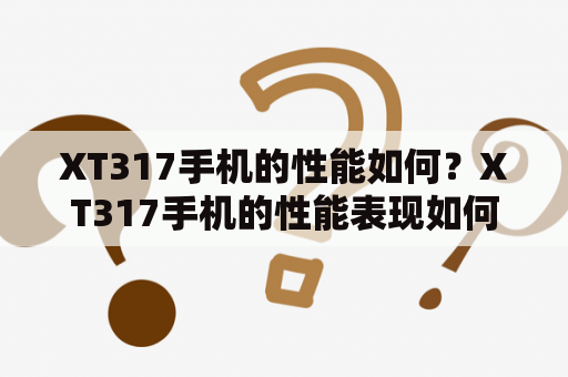 XT317手机的性能如何？XT317手机的性能表现如何？XT317是摩托罗拉推出的一款入门级智能手机，其性能表现并不算太出色。首先，它搭载的是单核1GHz处理器，与现在市面上的大多数手机相比显得有些落后。其次，它只有512MB的RAM，这也会对其运行速度产生一定的影响。不过，XT317的内存扩展性还算不错，支持最高32GB的SD卡扩展。另外，XT317的屏幕分辨率只有320×240，不够清晰，但是它的屏幕尺寸只有2.8英寸，所以还算过得去。总的来说，XT317的性能表现一般，适合于日常通讯和基础应用使用。