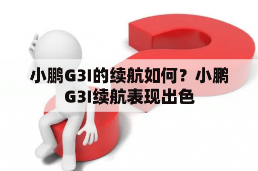 小鹏G3I的续航如何？小鹏G3I续航表现出色