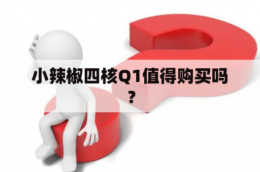 小辣椒四核Q1值得购买吗？