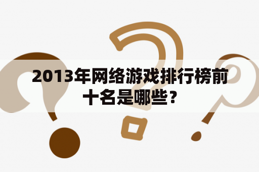 2013年网络游戏排行榜前十名是哪些？