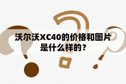 沃尔沃XC40的价格和图片是什么样的？