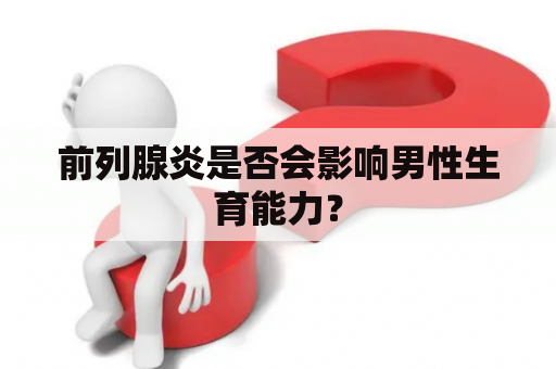 前列腺炎是否会影响男性生育能力？