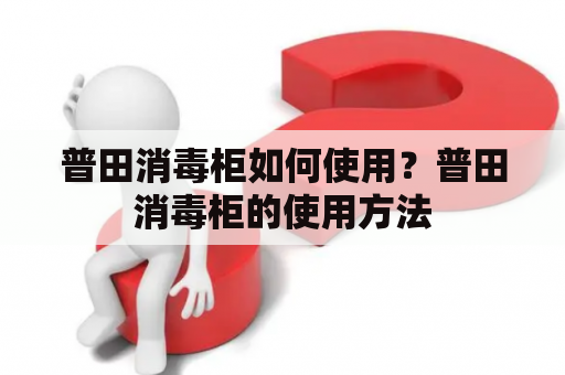 普田消毒柜如何使用？普田消毒柜的使用方法