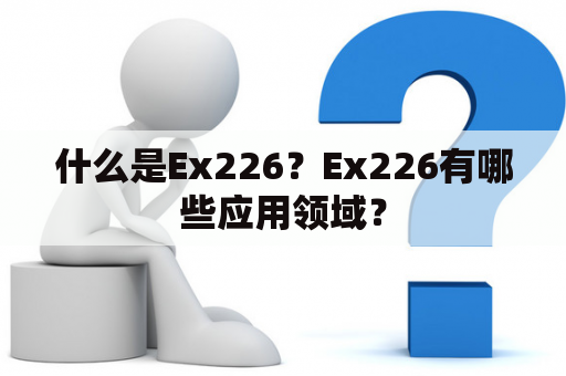 什么是Ex226？Ex226有哪些应用领域？