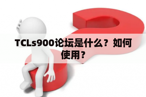 TCLs900论坛是什么？如何使用？