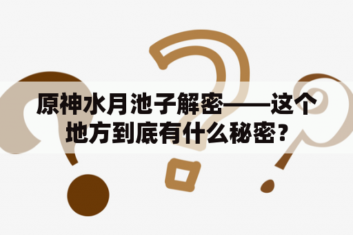 原神水月池子解密——这个地方到底有什么秘密？