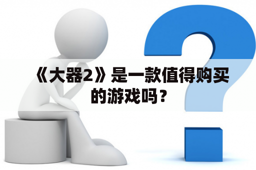 《大器2》是一款值得购买的游戏吗？