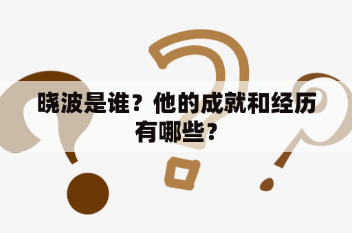 晓波是谁？他的成就和经历有哪些？