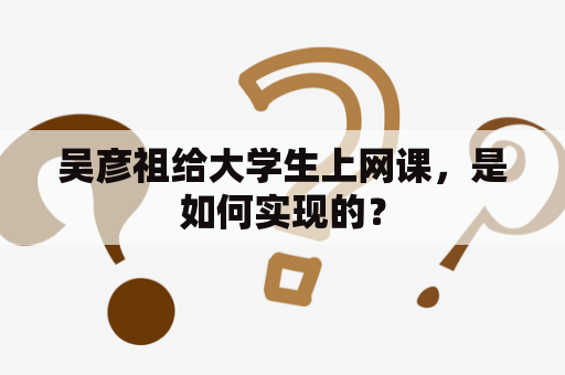 吴彦祖给大学生上网课，是如何实现的？