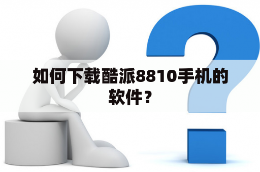 如何下载酷派8810手机的软件？