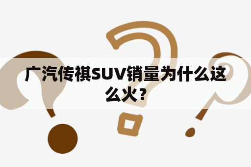 广汽传祺SUV销量为什么这么火？