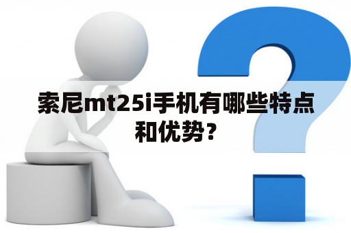 索尼mt25i手机有哪些特点和优势？