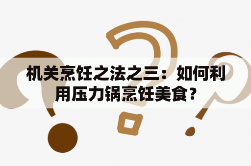 机关烹饪之法之三：如何利用压力锅烹饪美食？