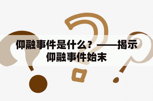 仰融事件是什么？——揭示仰融事件始末