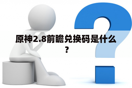 原神2.8前瞻兑换码是什么？