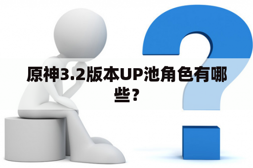 原神3.2版本UP池角色有哪些？