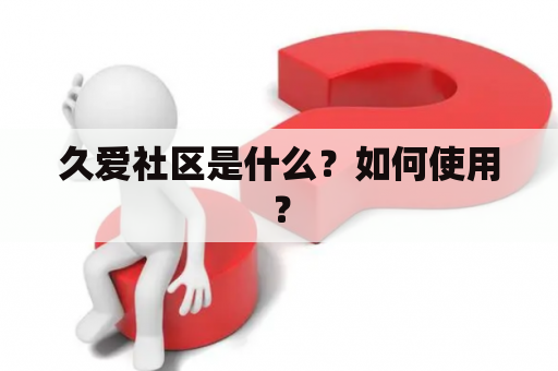 久爱社区是什么？如何使用？