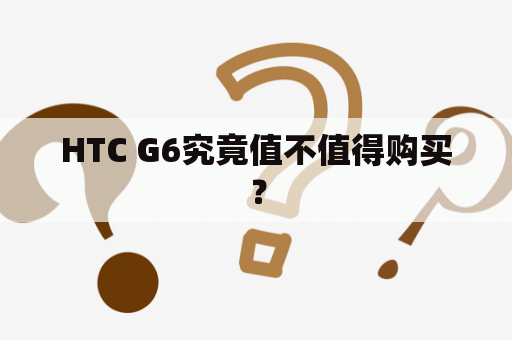 HTC G6究竟值不值得购买？