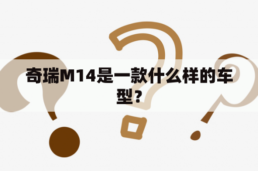 奇瑞M14是一款什么样的车型？