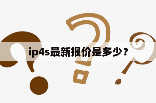 ip4s最新报价是多少？