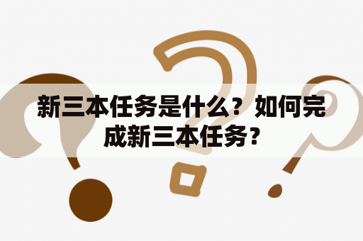 新三本任务是什么？如何完成新三本任务？