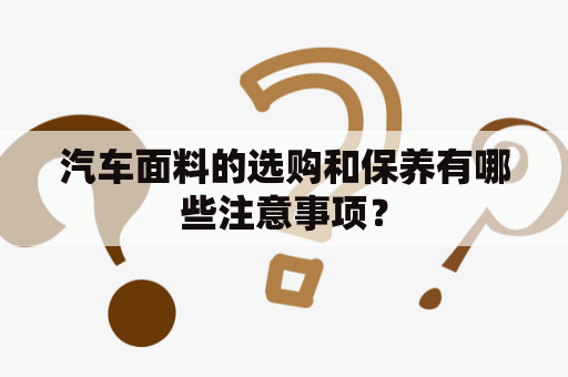 汽车面料的选购和保养有哪些注意事项？